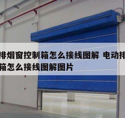 电动排烟窗控制箱怎么接线图解 电动排烟窗控制箱怎么接线图解图片