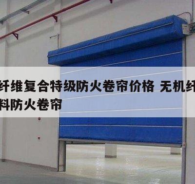 无机纤维复合特级防火卷帘价格 无机纤维复合材料防火卷帘