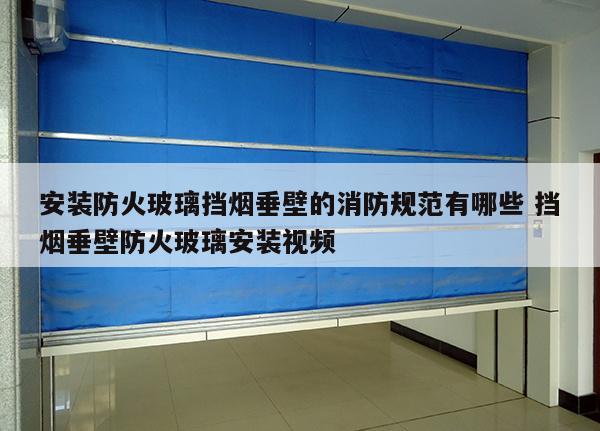 安装防火玻璃挡烟垂壁的消防规范有哪些 挡烟垂壁防火玻璃安装视频