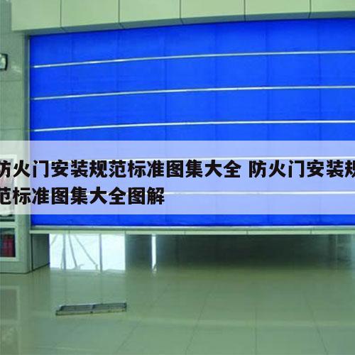 防火门安装规范标准图集大全 防火门安装规范标准图集大全图解