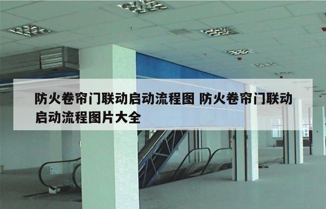 防火卷帘门联动启动流程图 防火卷帘门联动启动流程图片大全