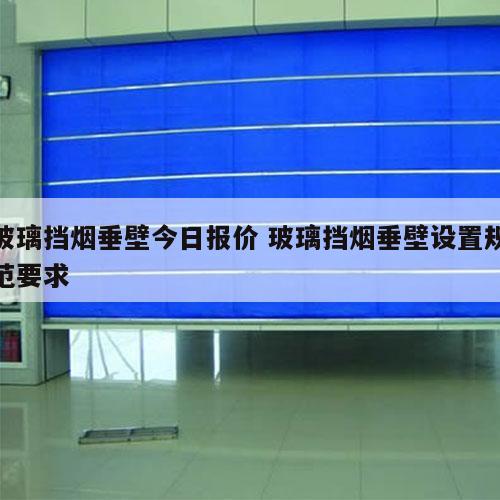 玻璃挡烟垂壁今日报价 玻璃挡烟垂壁设置规范要求