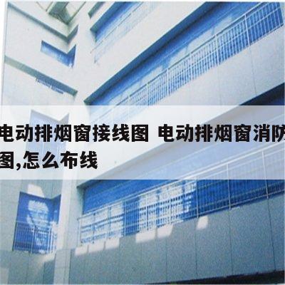 消防电动排烟窗接线图 电动排烟窗消防联动接线图,怎么布线