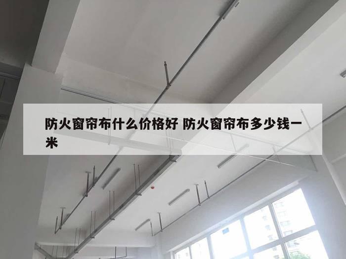 防火窗帘布什么价格好 防火窗帘布多少钱一米