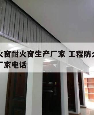 工程防火窗耐火窗生产厂家 工程防火窗耐火窗生产厂家电话
