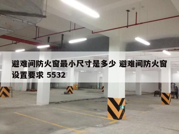 避难间防火窗最小尺寸是多少 避难间防火窗设置要求 5532