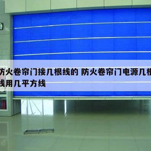 防火卷帘门接几根线的 防火卷帘门电源几根线用几平方线