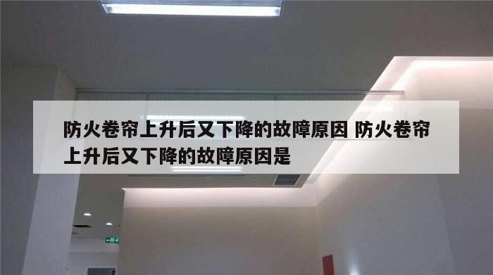 防火卷帘上升后又下降的故障原因 防火卷帘上升后又下降的故障原因是
