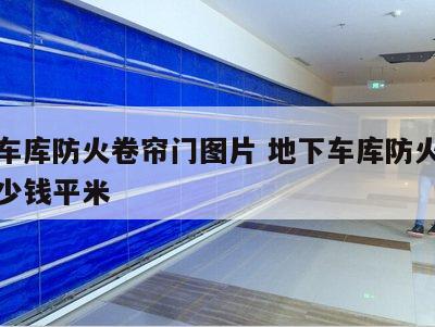 地下车库防火卷帘门图片 地下车库防火卷帘门多少钱平米