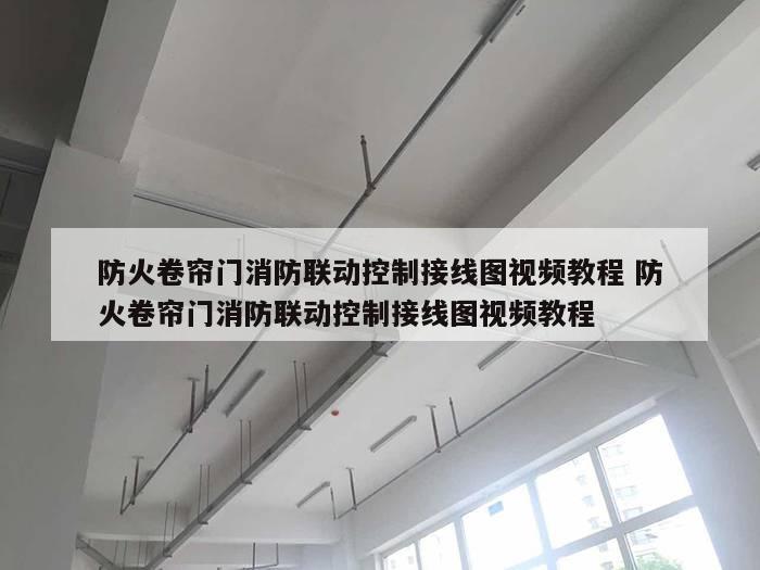 防火卷帘门消防联动控制接线图视频教程 防火卷帘门消防联动控制接线图视频教程
