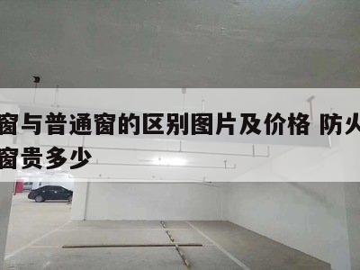 防火窗与普通窗的区别图片及价格 防火窗比普通窗贵多少