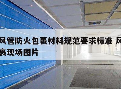 消防风管防火包裹材料规范要求标准 风管防火包裹现场图片