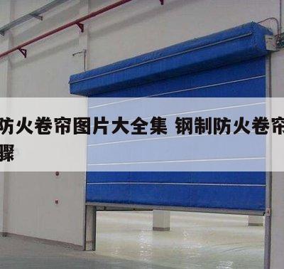 钢制防火卷帘图片大全集 钢制防火卷帘门安装步骤