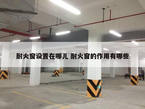 耐火窗设置在哪儿 耐火窗的作用有哪些