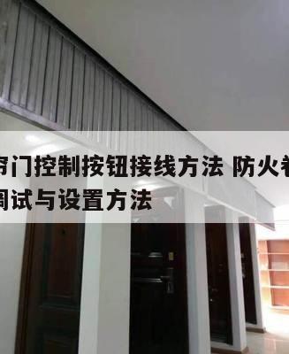 防火卷帘门控制按钮接线方法 防火卷帘门控制器的调试与设置方法