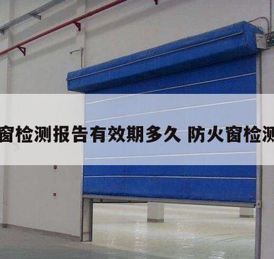 防火窗检测报告有效期多久 防火窗检测机构
