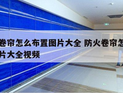 防火卷帘怎么布置图片大全 防火卷帘怎么布置图片大全视频
