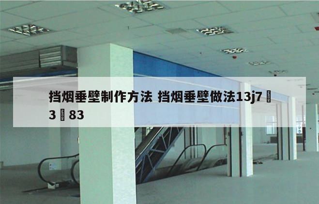 挡烟垂壁制作方法 挡烟垂壁做法13j7–3–83