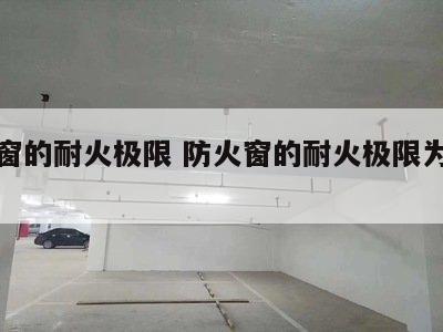 防火窗的耐火极限 防火窗的耐火极限为不低于
