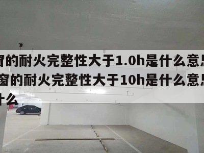 外窗的耐火完整性大于1.0h是什么意思呢 外窗的耐火完整性大于10h是什么意思呢为什么