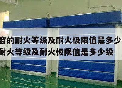 防火窗的耐火等级及耐火极限值是多少 防火窗的耐火等级及耐火极限值是多少级