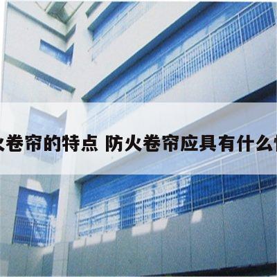 防火卷帘的特点 防火卷帘应具有什么性能