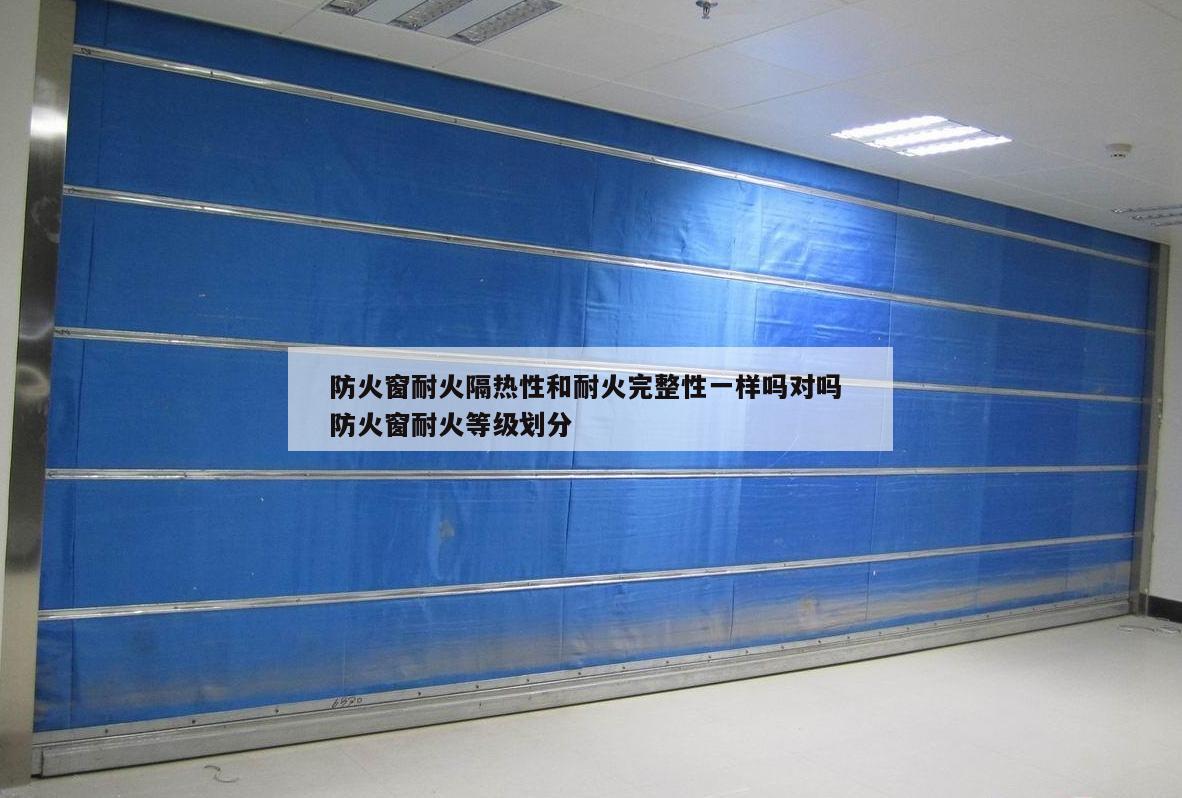 防火窗耐火隔热性和耐火完整性一样吗对吗 防火窗耐火等级划分
