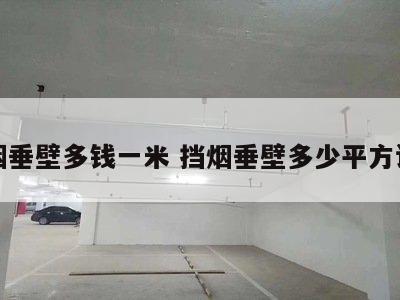 挡烟垂壁多钱一米 挡烟垂壁多少平方设置