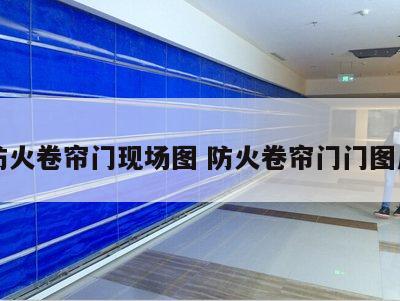 防火卷帘门现场图 防火卷帘门门图片