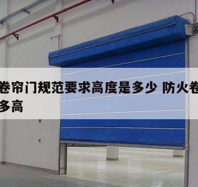 防火卷帘门规范要求高度是多少 防火卷帘门一般多高