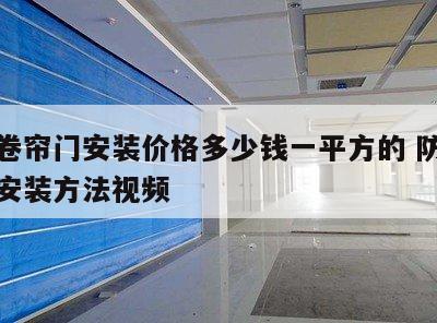 防火卷帘门安装价格多少钱一平方的 防火卷帘门安装方法视频