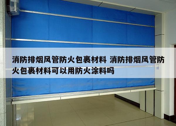消防排烟风管防火包裹材料 消防排烟风管防火包裹材料可以用防火涂料吗