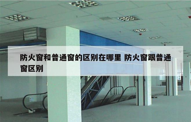 防火窗和普通窗的区别在哪里 防火窗跟普通窗区别