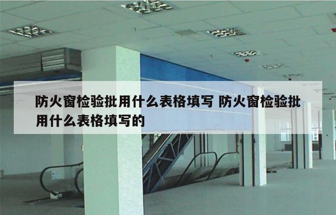 防火窗检验批用什么表格填写 防火窗检验批用什么表格填写的