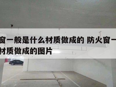 防火窗一般是什么材质做成的 防火窗一般是什么材质做成的图片