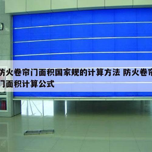 防火卷帘门面积国家规的计算方法 防火卷帘门面积计算公式