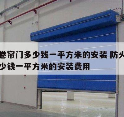 防火卷帘门多少钱一平方米的安装 防火卷帘门多少钱一平方米的安装费用
