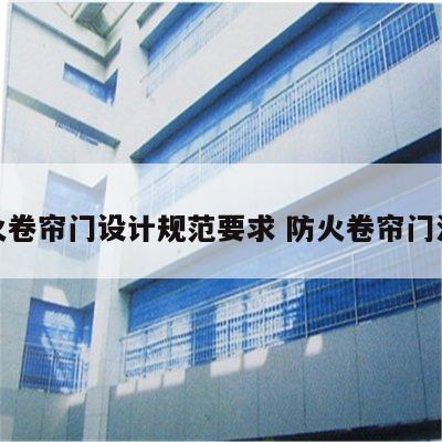 防火卷帘门设计规范要求 防火卷帘门法规