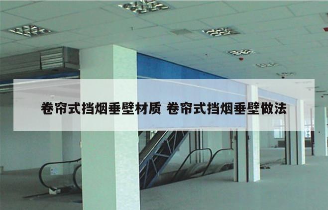 卷帘式挡烟垂壁材质 卷帘式挡烟垂壁做法