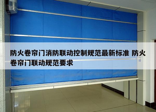 防火卷帘门消防联动控制规范最新标准 防火卷帘门联动规范要求