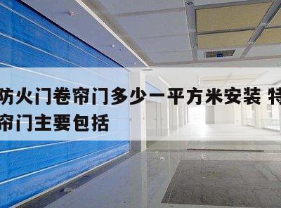 特级防火门卷帘门多少一平方米安装 特级防火卷帘门主要包括