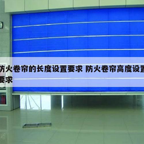 防火卷帘的长度设置要求 防火卷帘高度设置要求