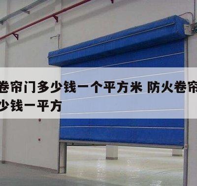 防火卷帘门多少钱一个平方米 防火卷帘门价格多少钱一平方