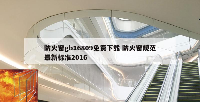 防火窗gb16809免费下载 防火窗规范最新标准2016