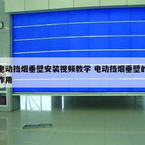 电动挡烟垂壁安装视频教学 电动挡烟垂壁的作用