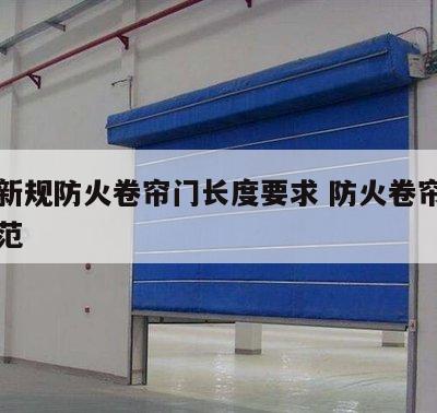 消防新规防火卷帘门长度要求 防火卷帘门长度规范