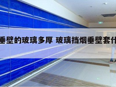 挡烟垂壁的玻璃多厚 玻璃挡烟垂壁套什么定额