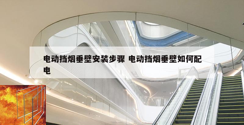 电动挡烟垂壁安装步骤 电动挡烟垂壁如何配电