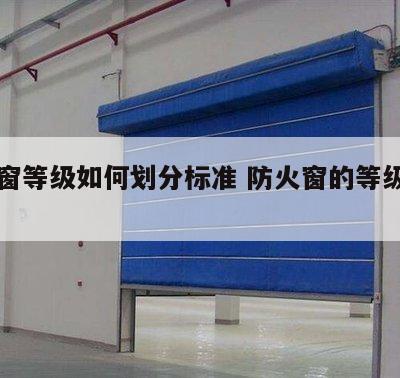防火窗等级如何划分标准 防火窗的等级和用法