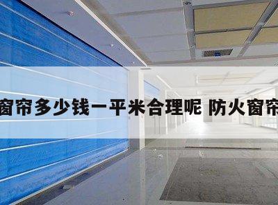 防火窗帘多少钱一平米合理呢 防火窗帘价格
